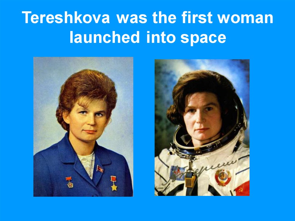 Tereshkova was the first woman launched into space