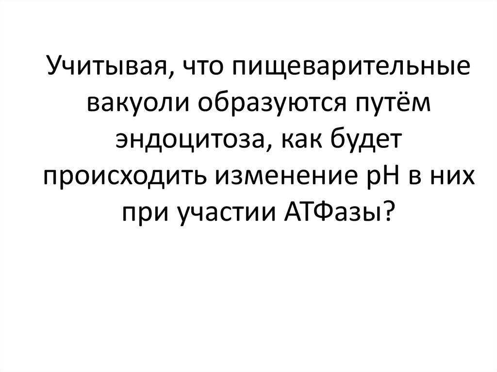 Учитывая, что пищеварительные вакуоли образуются путём эндоцитоза, как будет происходить изменение pH в них при участии АТФазы?