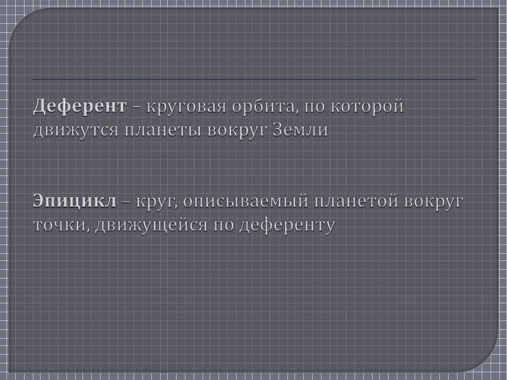 Деферент – круговая орбита, по которой движутся планеты вокруг Земли Эпицикл – круг, описываемый планетой вокруг точки,