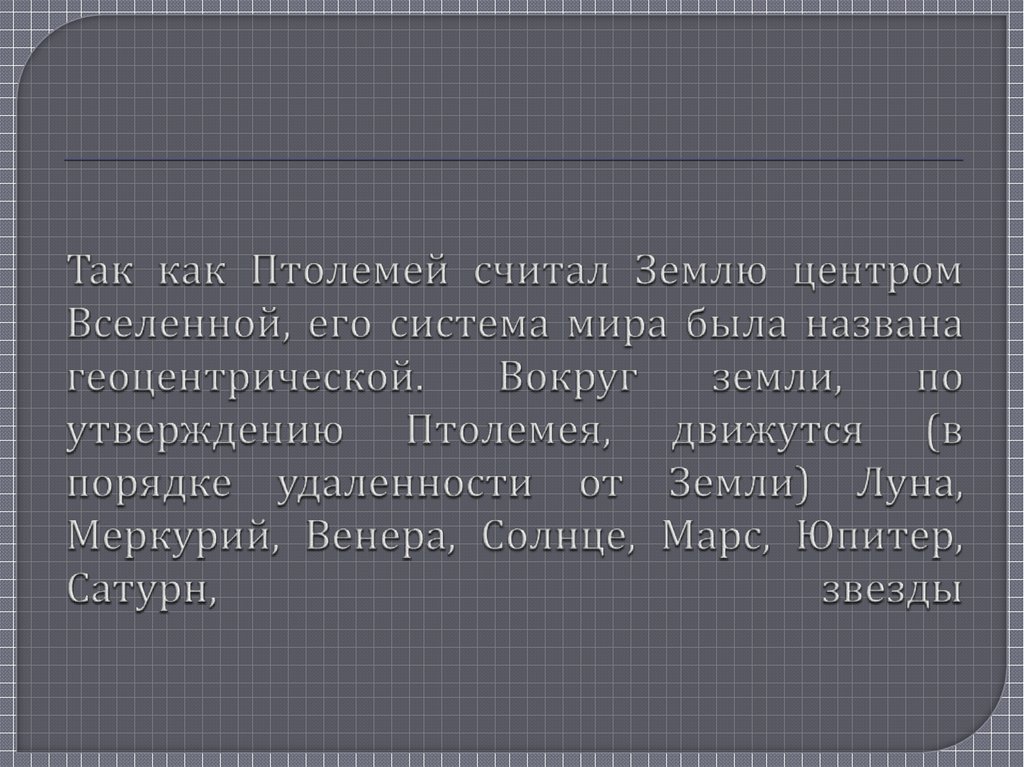 Так как Птолемей считал Землю центром Вселенной, его система мира была названа геоцентрической. Вокруг земли, по утверждению