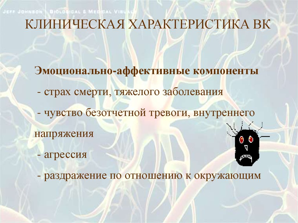 КЛИНИЧЕСКАЯ ХАРАКТЕРИСТИКА ВК Эмоционально-аффективные компоненты - страх смерти, тяжелого заболевания - чувство безотчетной