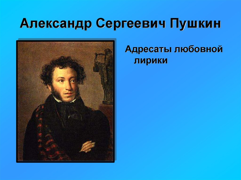 Адресаты пушкина. Александр Сергеевич Пушкин. Тема Александр Сергеевич Пушкин. Лирика Александра Сергеевича Пушкина. Лирика Пушкина презентация.