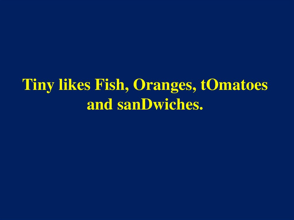 Tiny likes Fish, Oranges, tOmatoes and sanDwiches.