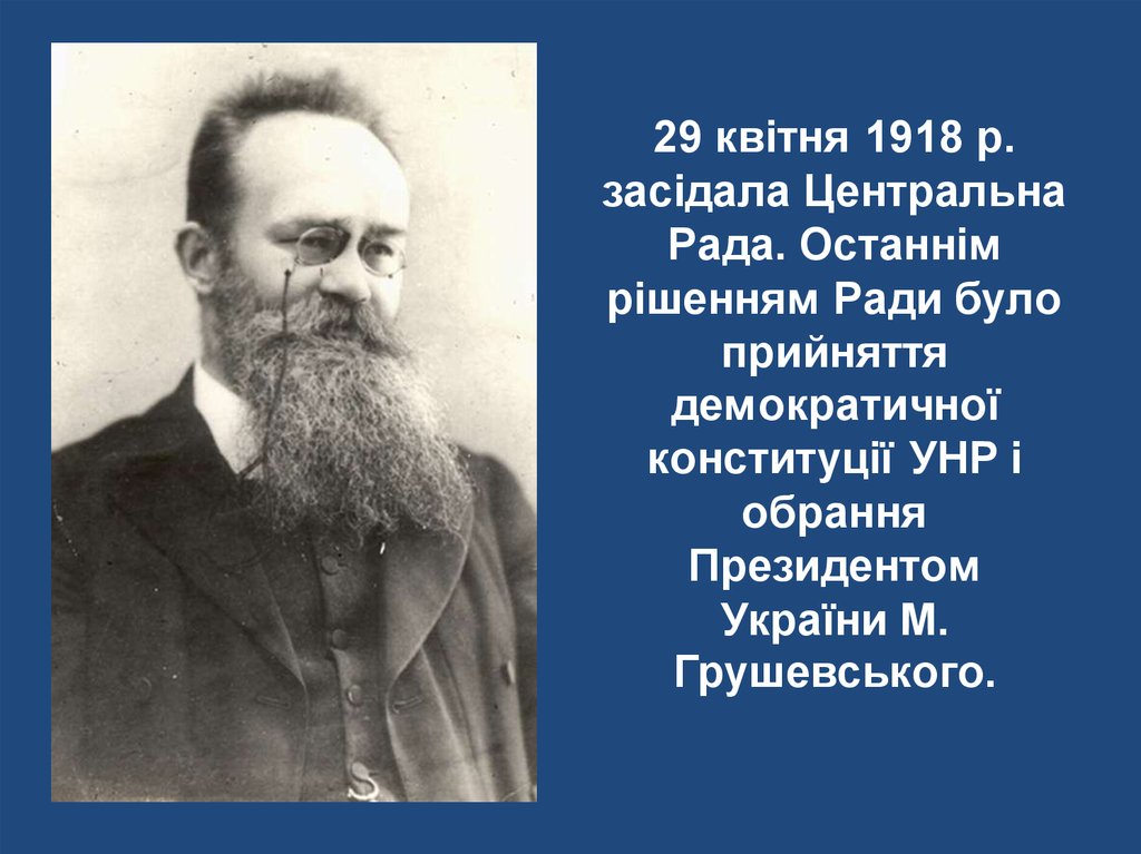 29 квітня 1918 р. засідала Центральна Рада. Останнім рішенням Ради було прийняття демократичної конституції УНР і обрання