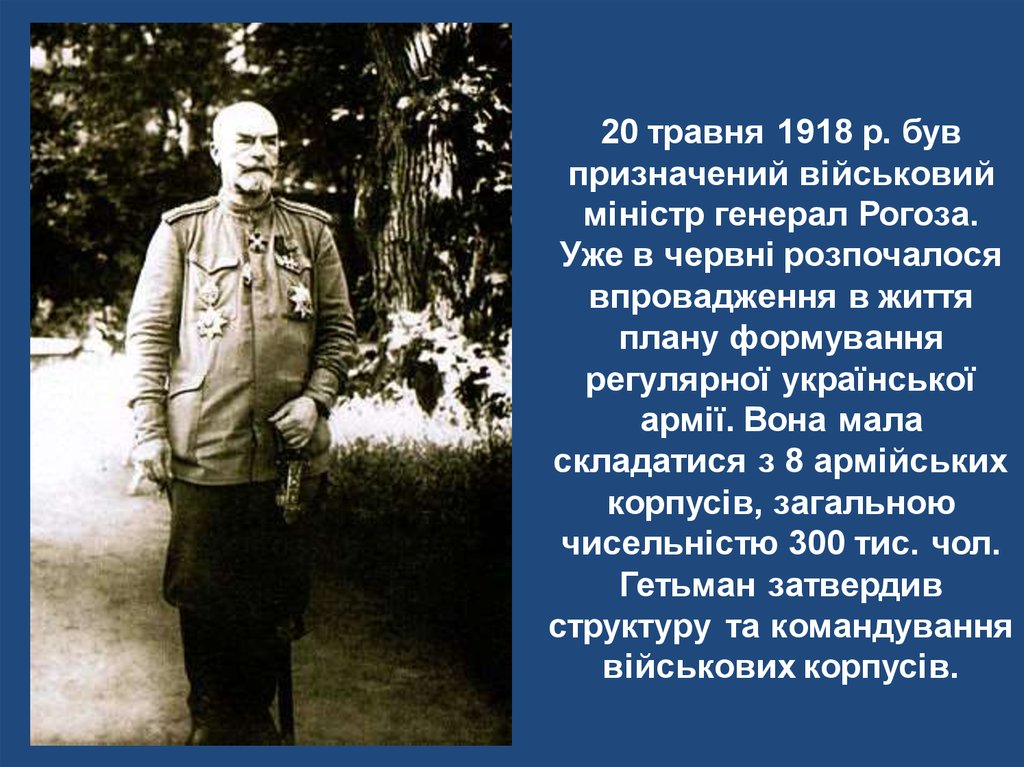 20 травня 1918 р. був призначений військовий міністр генерал Рогоза. Уже в червні розпочалося впровадження в життя плану