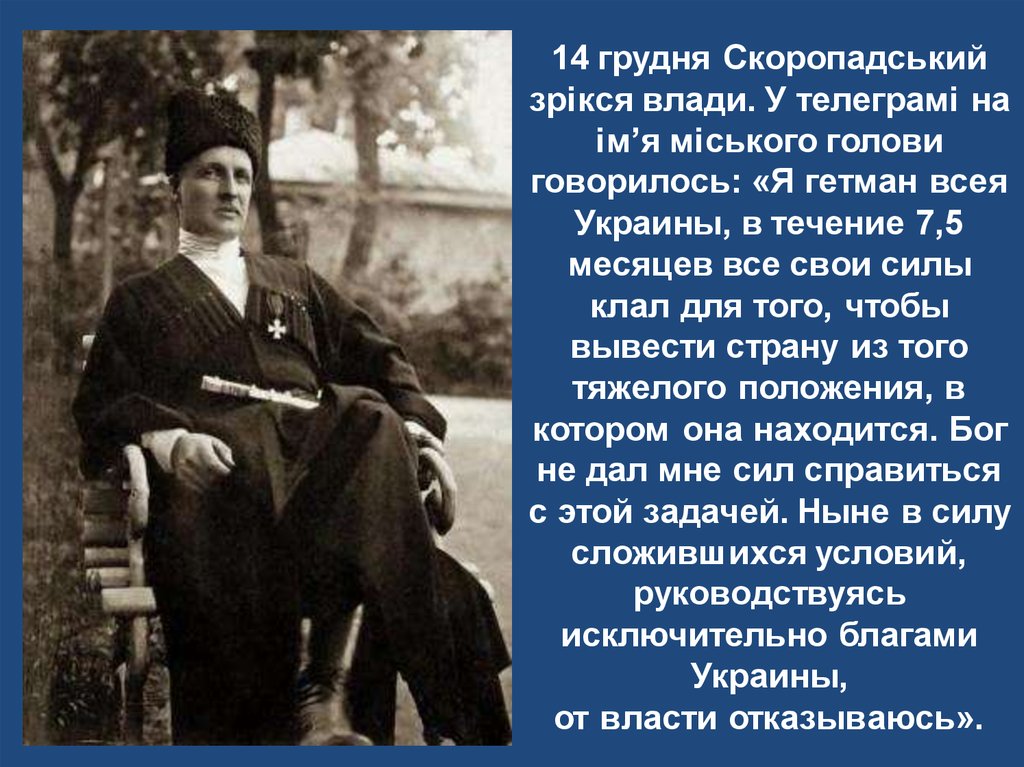 14 грудня Скоропадський зрікся влади. У телеграмі на ім’я міського голови говорилось: «Я гетман всея Украины, в течение 7,5