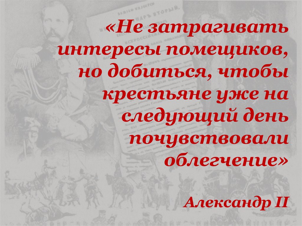 «Не затрагивать интересы помещиков, но добиться, чтобы крестьяне уже на следующий день почувствовали облегчение» Александр II