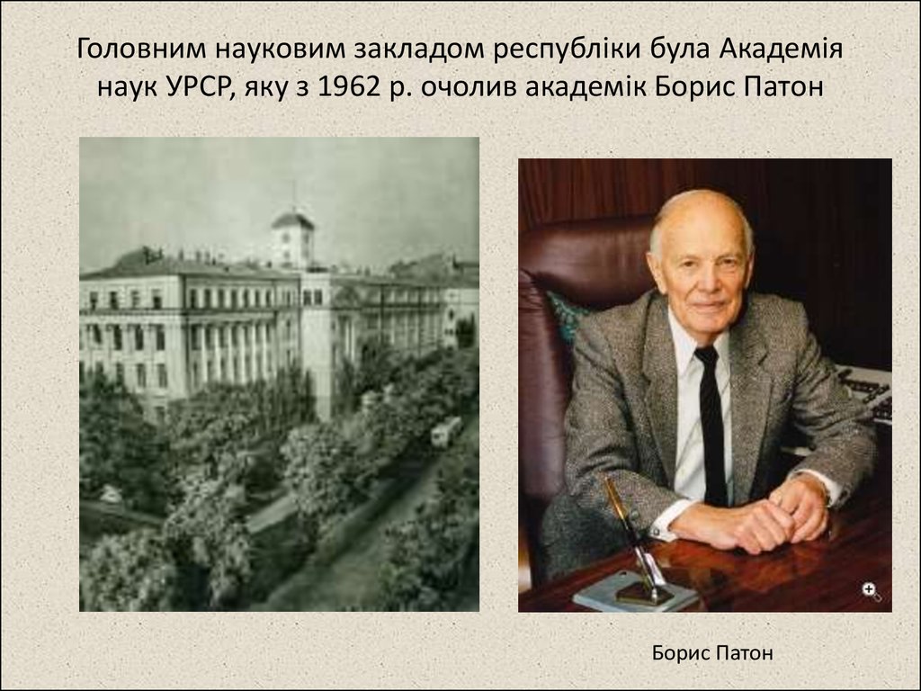 Головним науковим закладом республіки була Академія наук УРСР, яку з 1962 р. очолив академік Борис Патон