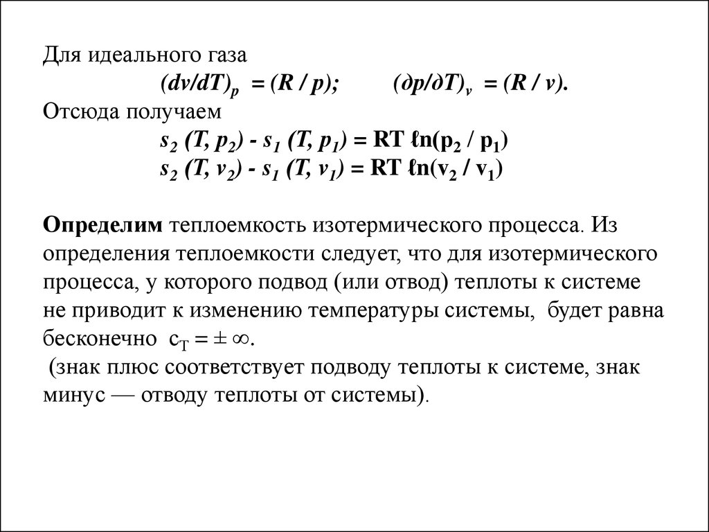 Для идеального газа (dv/dT)p = (R / р); (др/дТ)v = (R / v). Отсюда получаем s2 (Т, р2) - s1 (Т, р1) = RT ℓn(р2 / р1) s2 (Т, v2) - s1 (Т, v1) = RT ℓn(v2 / v1) Определим теплоемкость из