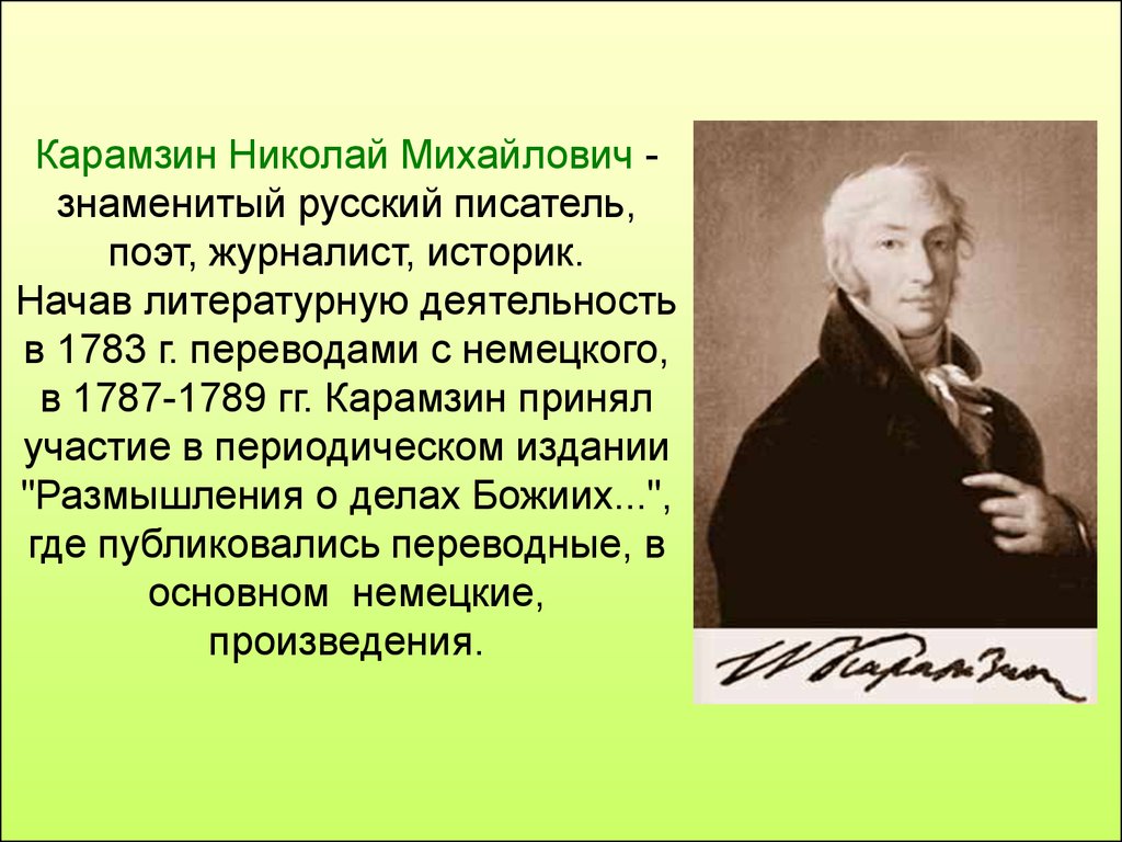 Карамзин Николай Михайлович - знаменитый русский писатель, поэт, журналист, историк. Начав литературную деятельность в 1783 г. переводами с н