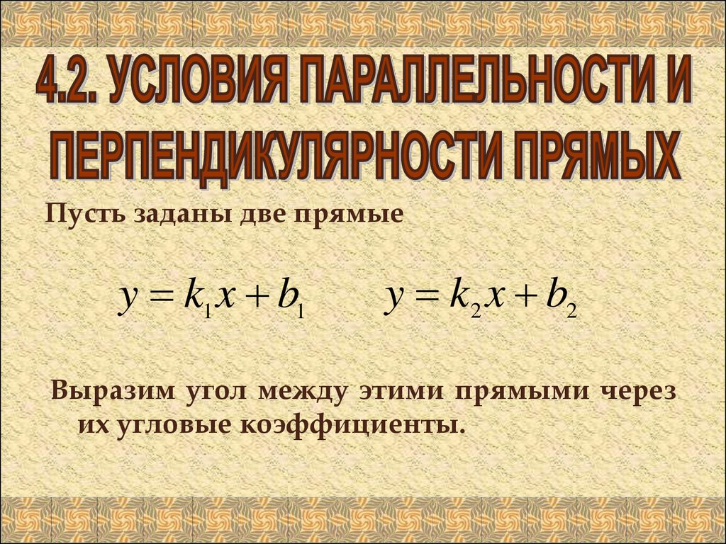 Параллельность и перпендикулярность. Условия параллельности и перпендикулярности. Условия параллельности и перпендикулярности прямых. Условие перпендикулярности прямых. Условие параллельности прямых.