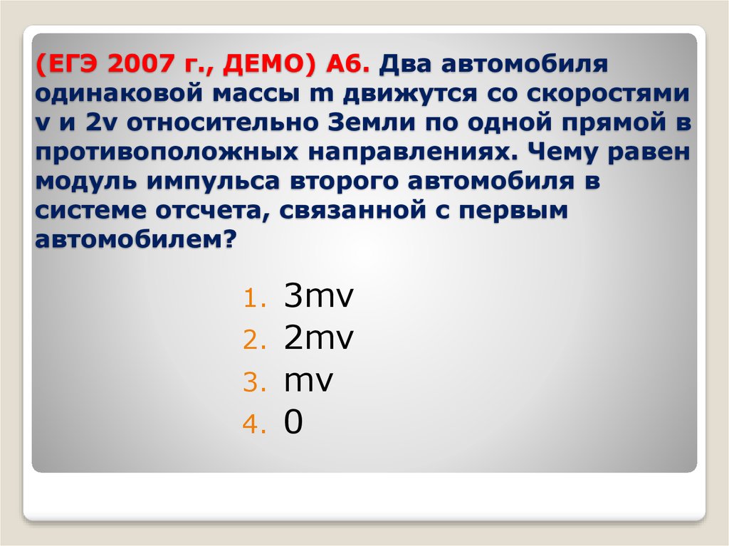 (ЕГЭ 2007 г., ДЕМО) А6. Два автомобиля одинаковой массы m движутся со скоростями v и 2v относительно Земли по одной прямой в противоположных напра