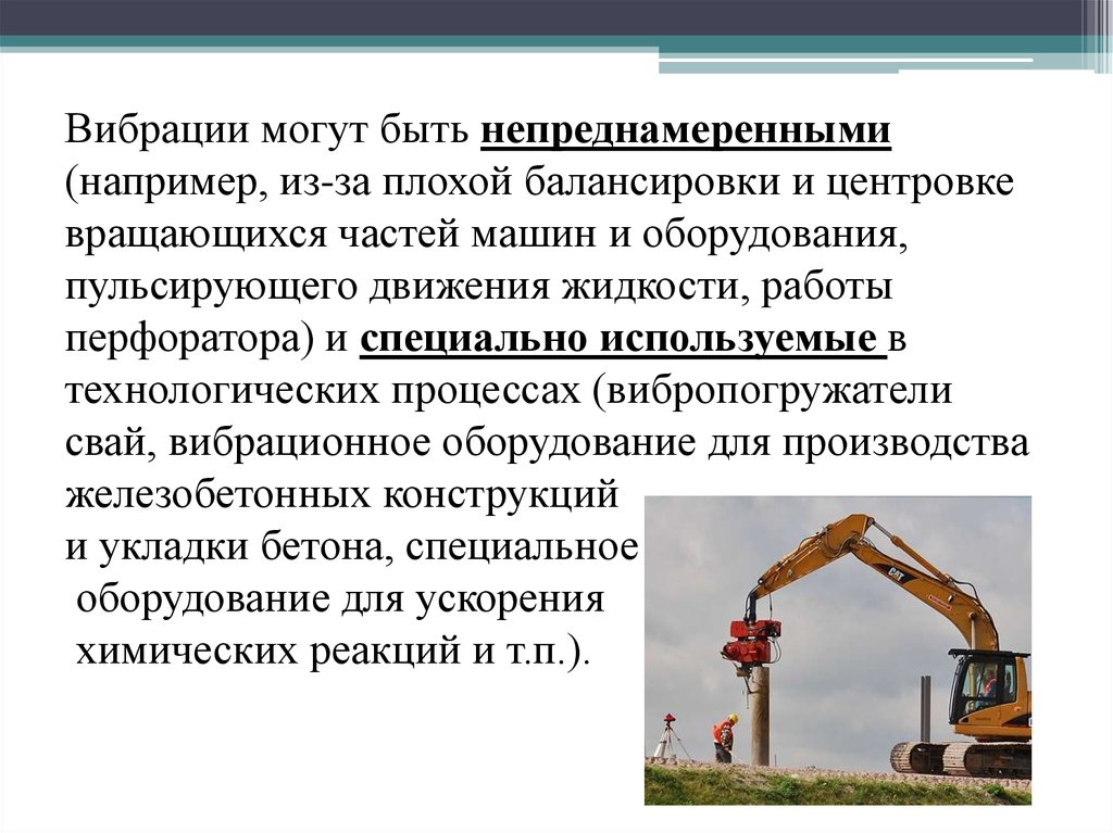 Вибрации могут быть непреднамеренными (например, из-за плохой балансировки и центровке вращающихся частей машин и оборудования,