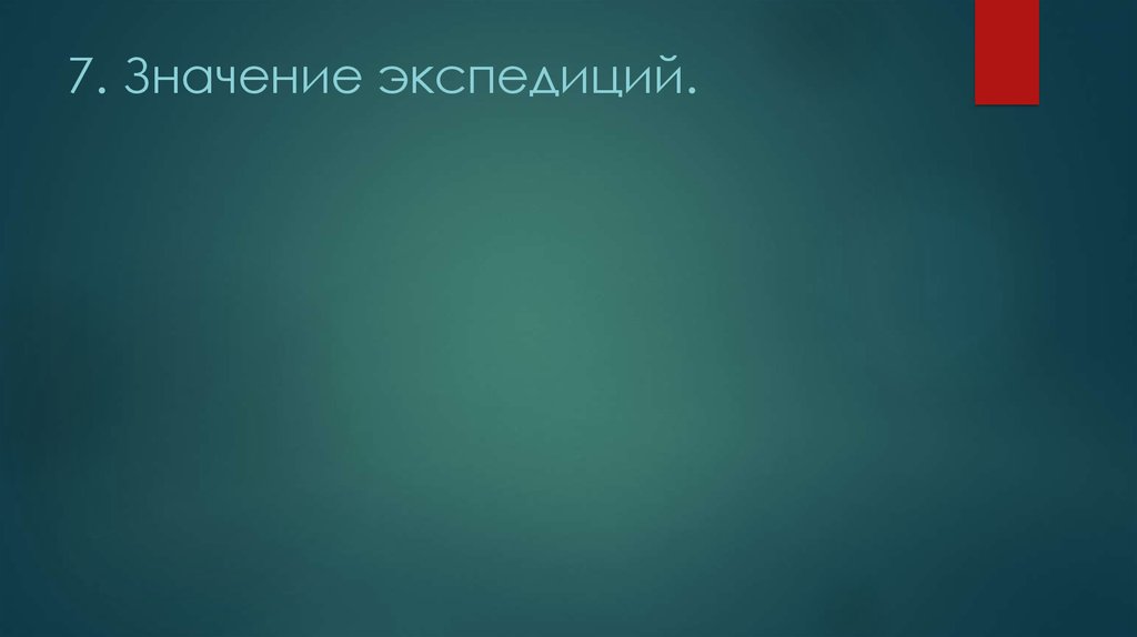 7. Значение экспедиций.