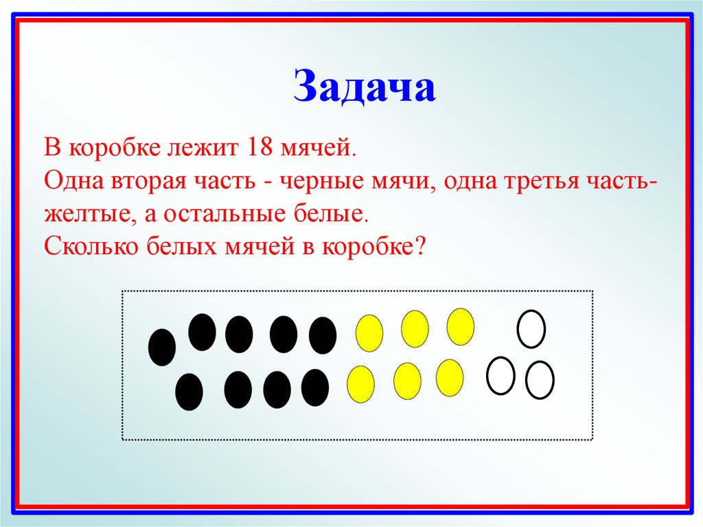 Возьми 8. Задача в коробке лежит. Одна вторая дробь символ. В коробке лежать 12 мячей. В коробке лежит 18 мячей 1/2 часть черные мячи 1/3 желтые остальные белые.