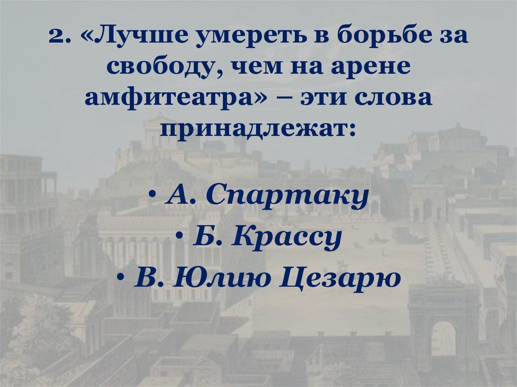 2. «Лучше умереть в борьбе за свободу, чем на арене амфитеатра» – эти слова принадлежат: