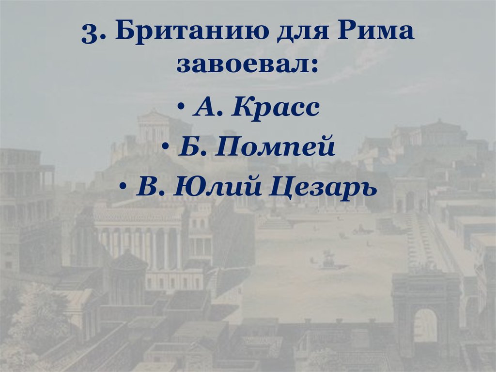 3. Британию для Рима завоевал: