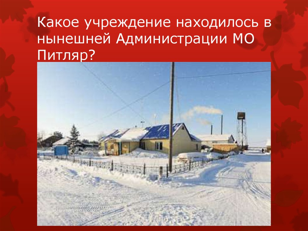 Какое учреждение находилось в нынешней Администрации МО Питляр?