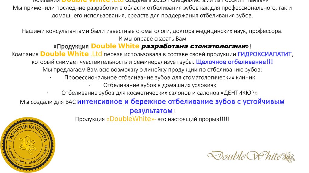 Компания Double White .Ltd создана в 2015 г специалистами из России и Тайваня . Мы применили последние разработки в области отбеливания зубов как дл