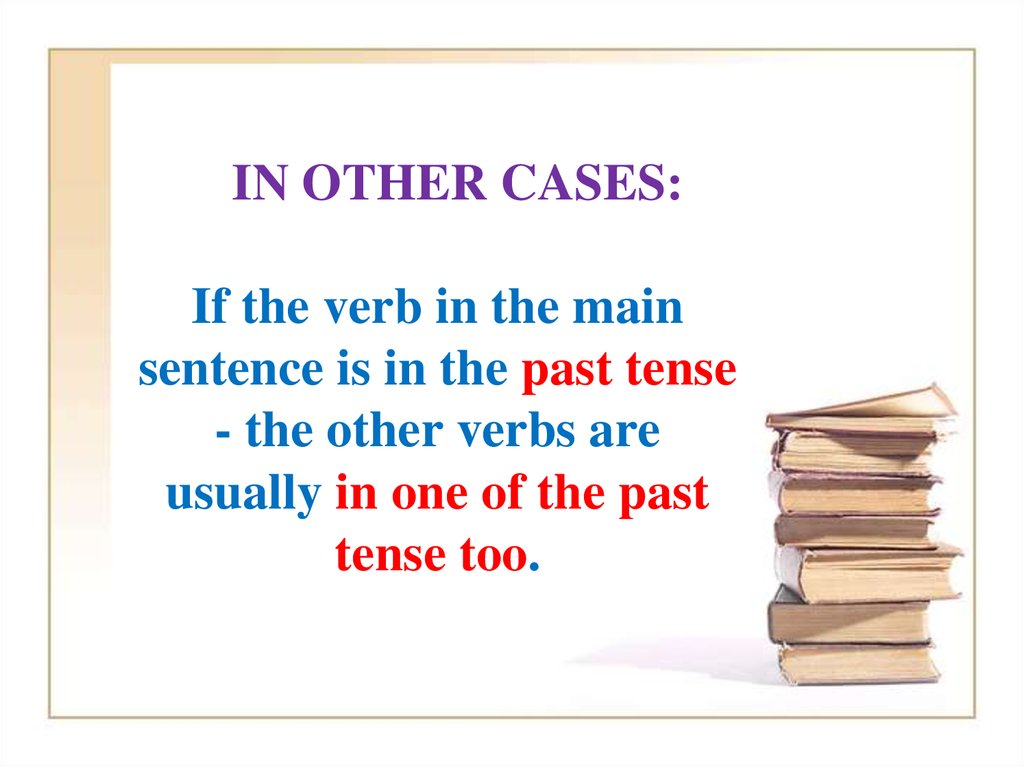 IN OTHER CASES: If the verb in the main sentence is in the past tense - the other verbs are usually in one of the past tense