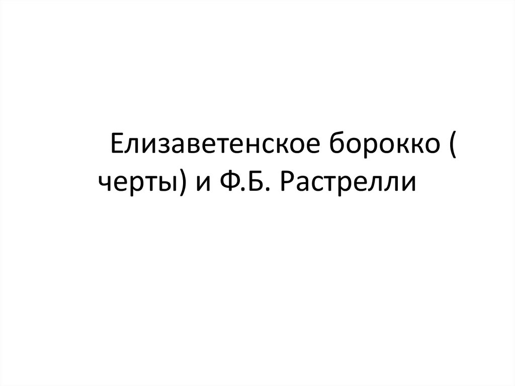 Елизаветенское борокко ( черты) и Ф.Б. Растрелли