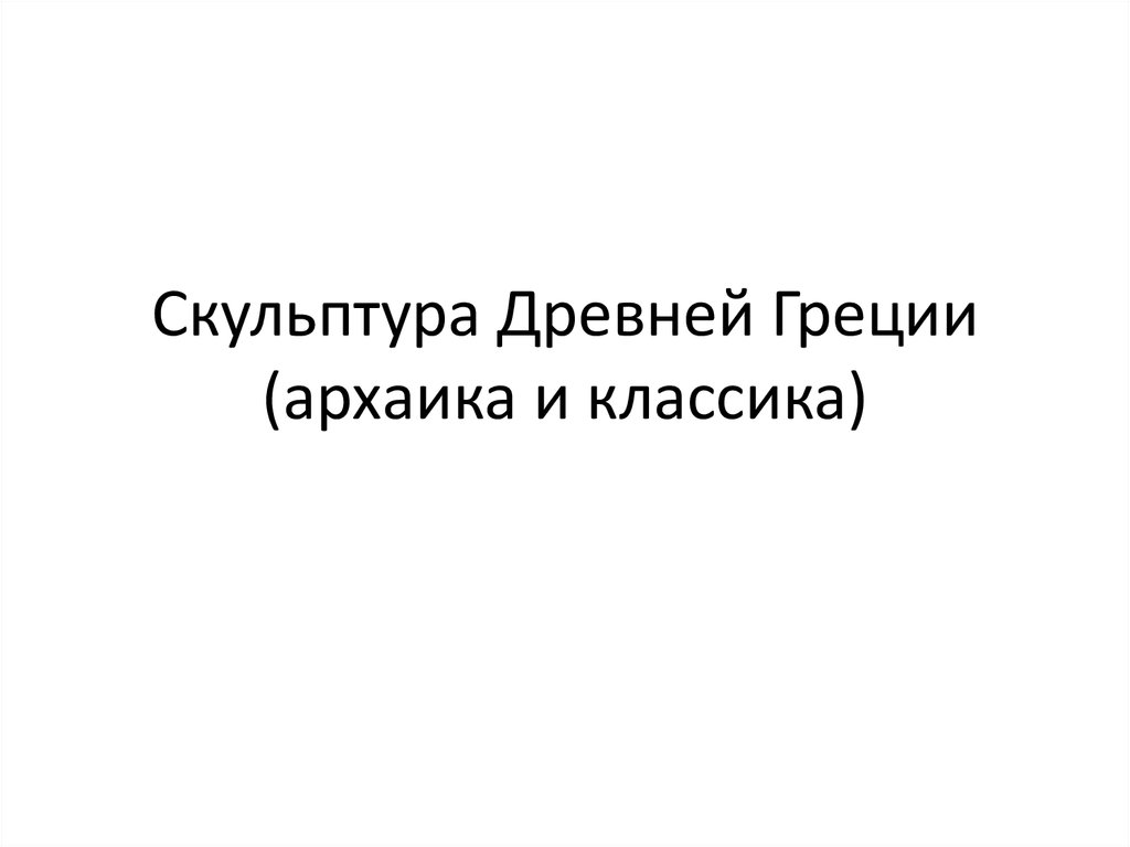 Скульптура Древней Греции (архаика и классика)