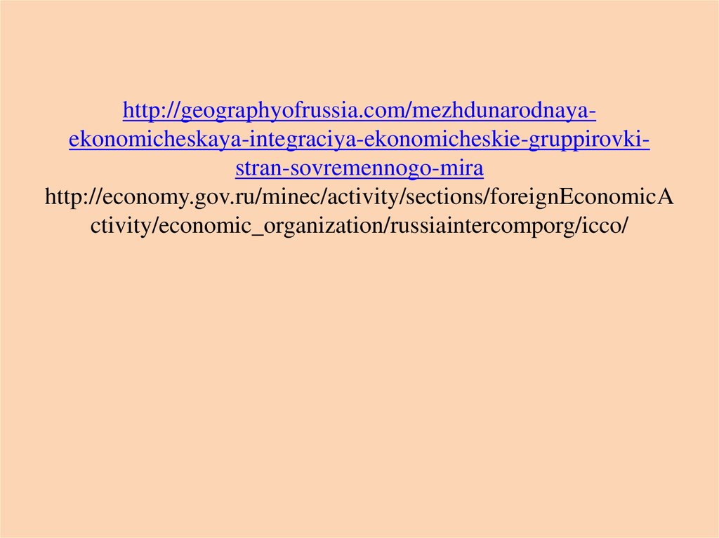 http://geographyofrussia.com/mezhdunarodnaya-ekonomicheskaya-integraciya-ekonomicheskie-gruppirovki-stran-sovremennogo-mira http://economy.gov.ru/minec/activity/sections/foreignEconomicActivity/economic_organization/russiaintercomporg/icco/