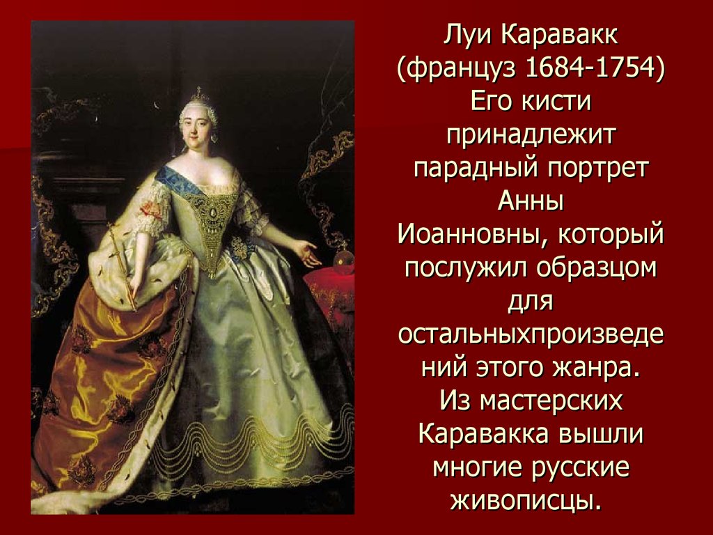 Луи Каравакк (француз 1684-1754) Его кисти принадлежит парадный портрет Анны Иоанновны, который послужил образцом для остальныхпроизведений э