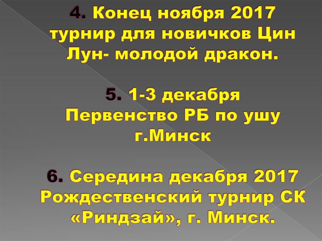 4. Конец ноября 2017 турнир для новичков Цин Лун- молодой дракон. 5. 1-3 декабря Первенство РБ по ушу г.Минск 6. Середина