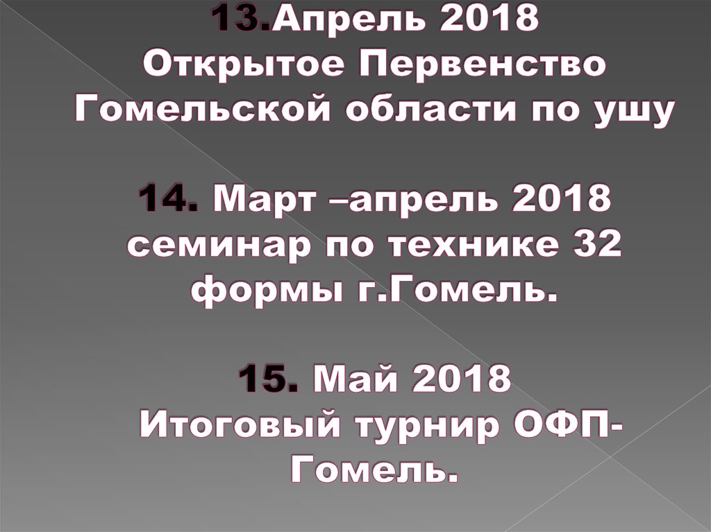 13.Апрель 2018 Открытое Первенство Гомельской области по ушу 14. Март –апрель 2018 семинар по технике 32 формы г.Гомель. 15.