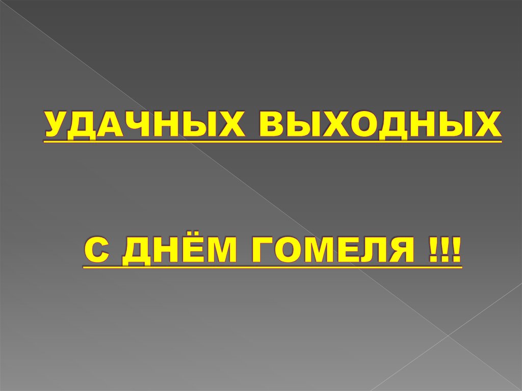 УДАЧНЫХ ВЫХОДНЫХ С ДНЁМ ГОМЕЛЯ !!!