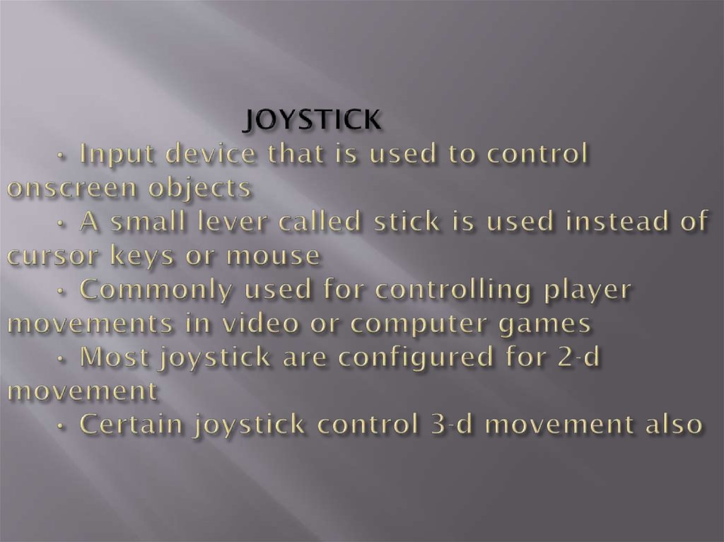 JOYSTICK • Input device that is used to control onscreen objects • A small lever called stick is used instead of cursor keys or