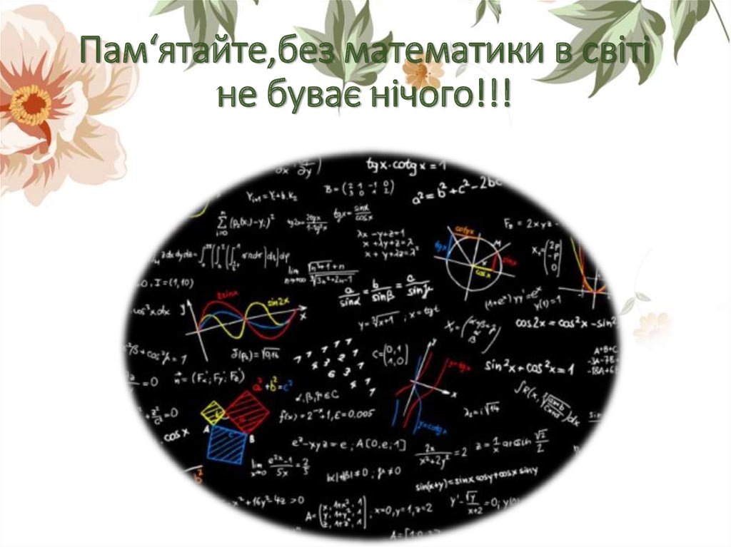 Пам‘ятайте,без математики в світі не буває нічого!!!