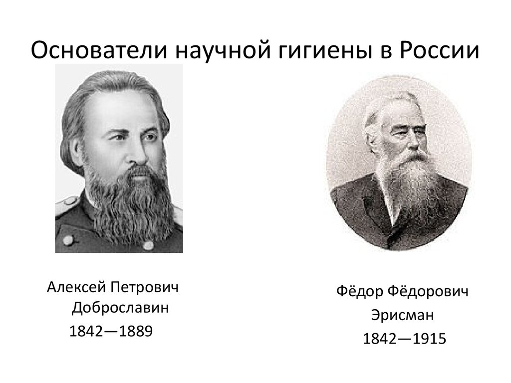 Укажите основоположников. Федор Федорович Эрисман (1842- 1915). Алексей Петрович Доброславин (1842–1889). Доброславин Алексей Петрович гигиена. Эрисман основоположник научной гигиены в России.