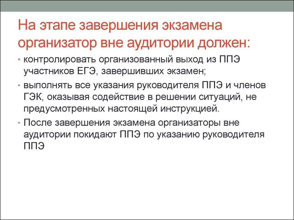 Организатор в аудитории. После завершения экзамена организатор вне аудитории должен:. По окончании экзамена организатор в аудитории должен:. Организатор вне аудитории ППЭ. Обязанности организатора вне аудитории на ГИА.