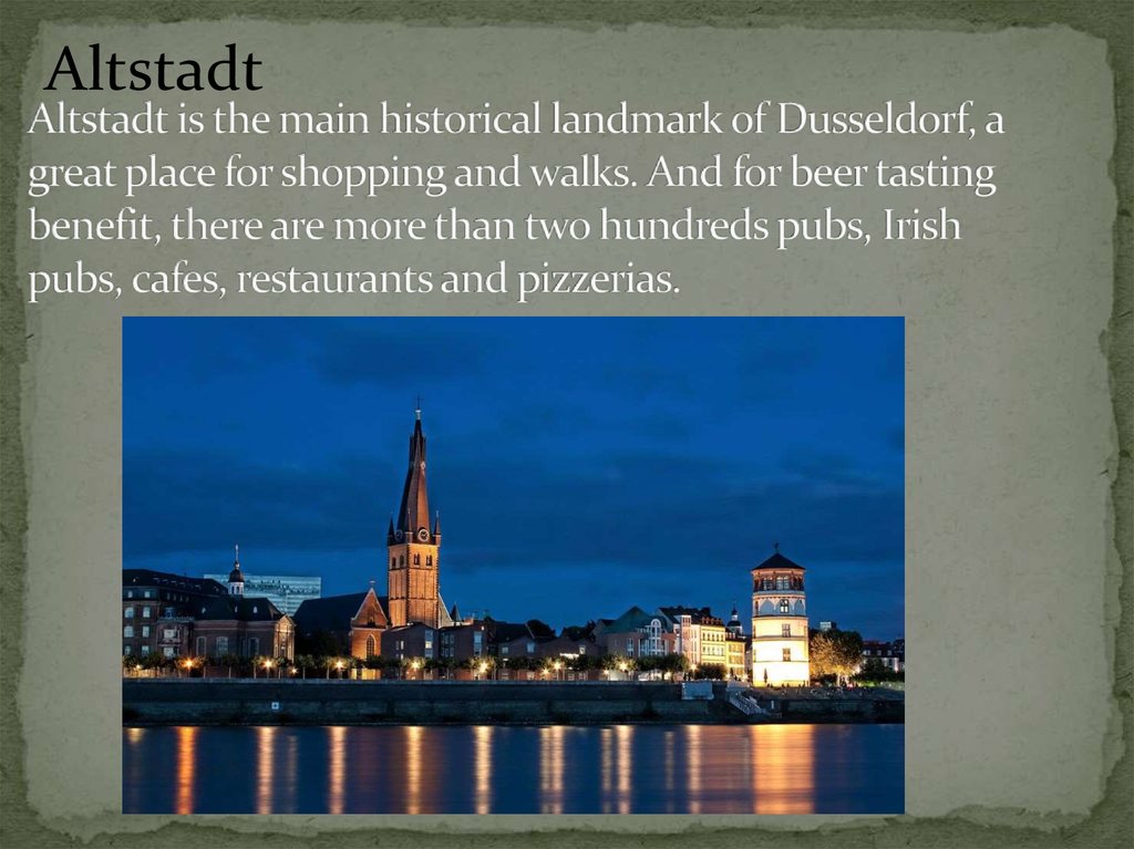 Altstadt is the main historical landmark of Dusseldorf, a great place for shopping and walks. And for beer tasting benefit, there are more than two hundreds pubs, Irish pubs, cafes, restaurants and pizzerias.