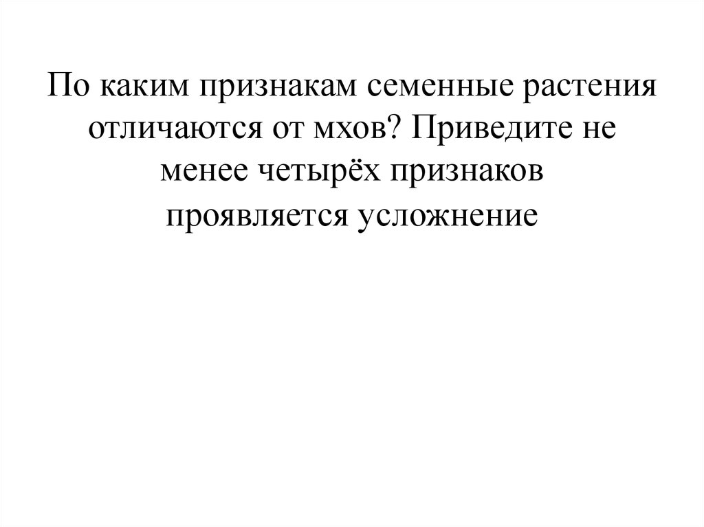 Укажите не менее четырех признаков растений. По каким признакам семенные растения отличаются от мхов приведите не. Чем семенные растения отличаются от мхов.