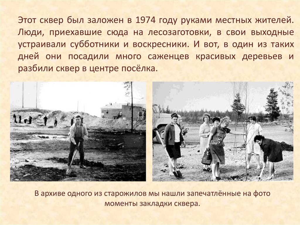 Этот сквер был заложен в 1974 году руками местных жителей. Люди, приехавшие сюда на лесозаготовки, в свои выходные устраивали субботники и во