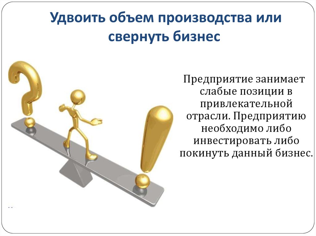 Направленно. Сворачивание бизнеса. Удваиваем объем. Удваивать емкость. Даешь удвоение объемов.