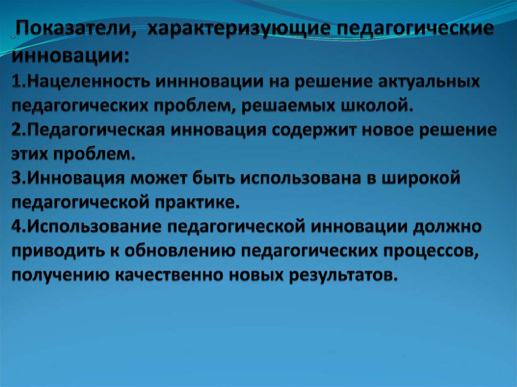 Показатели, характеризующие педагогические инновации: 1.Нацеленность иннновации на решение актуальных педагогических проблем,