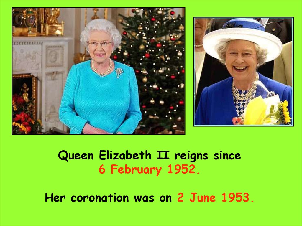 Queen Elizabeth II reigns since 6 February 1952. Her coronation was on 2 June 1953.