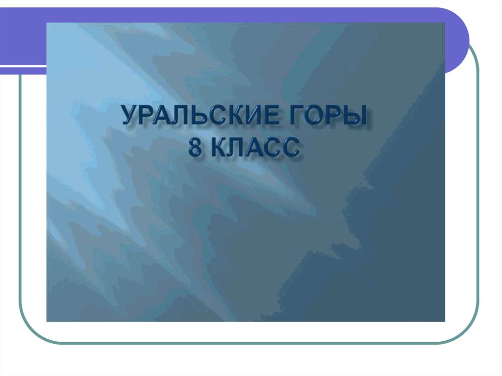 Презентация по географии на тему уральские горы 8 класс