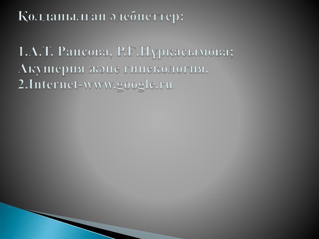 Қолданылған әдебиеттер: 1.А.Т. Раисова, Р.Ғ.Нұрқасымова; Акушерия және гинекология. 2.Internet-www.google.ru