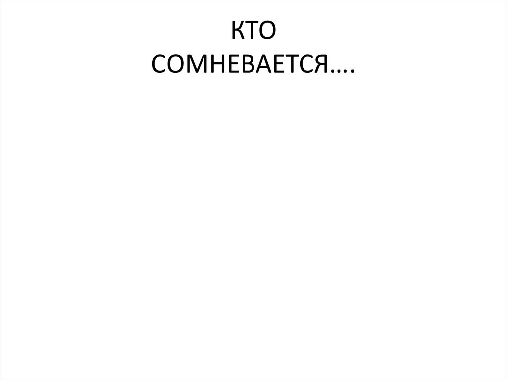 КТО СОМНЕВАЕТСЯ….