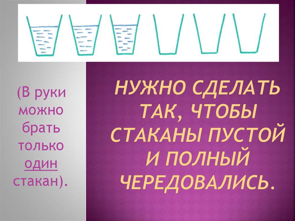 Руки можно брать. Пустые и полные стаканы чередовались. Сделай так чтобы полные и пустые стаканы чередовались. Как сделать чтобы стаканы чередовались. Как сделать так чтобы пустые и полные стаканы чередовались.