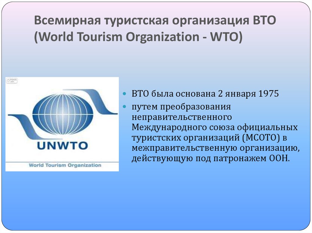 Организация международного туризма. Всемирная Туристская организация (ЮНВТО). Всемирная туристическая организация - World Tourism organisation, WTO. Всеми́рная Туристская организа́ция,. ВТО это Международная организация.