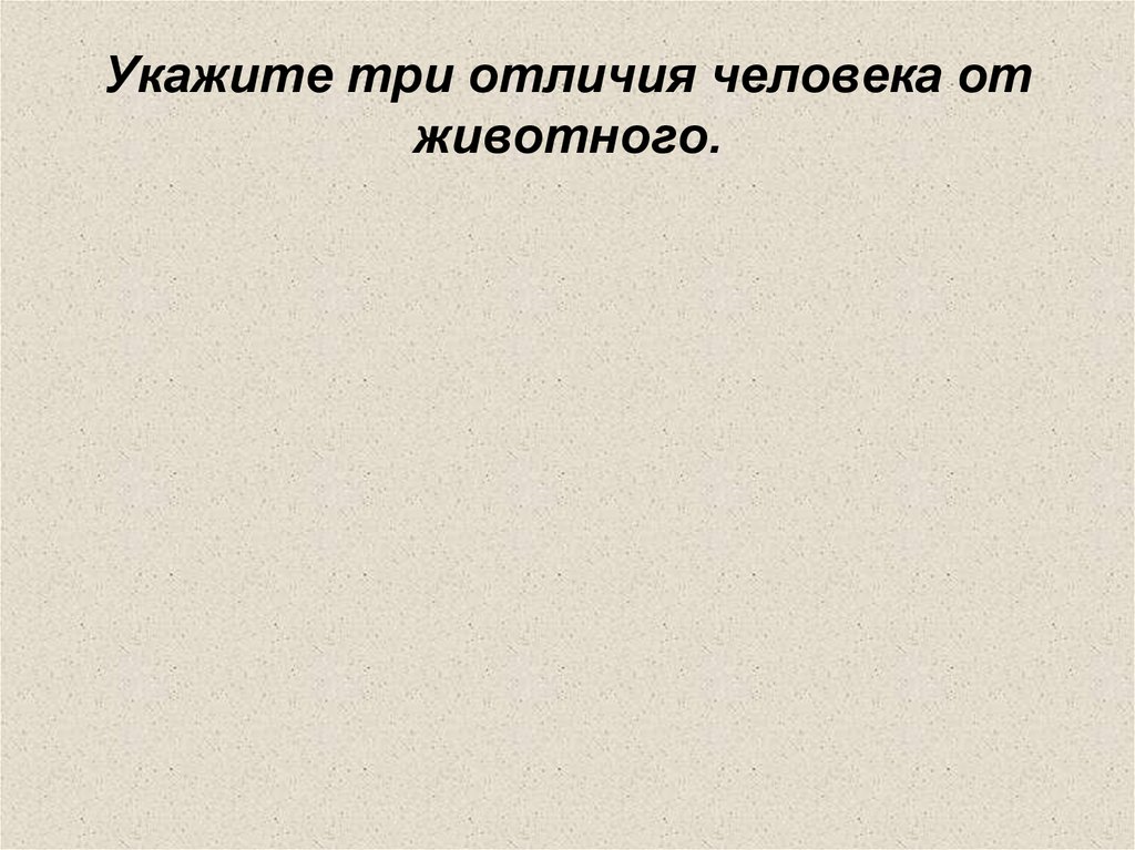 Укажите 3. Укажите укажите три отличия человека от животного.