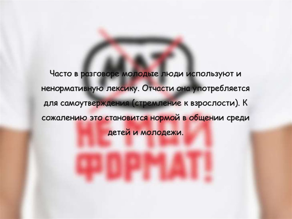Часто в разговоре молодые люди используют и ненормативную лексику. Отчасти она употребляется для самоутверждения (стремление к взрослост