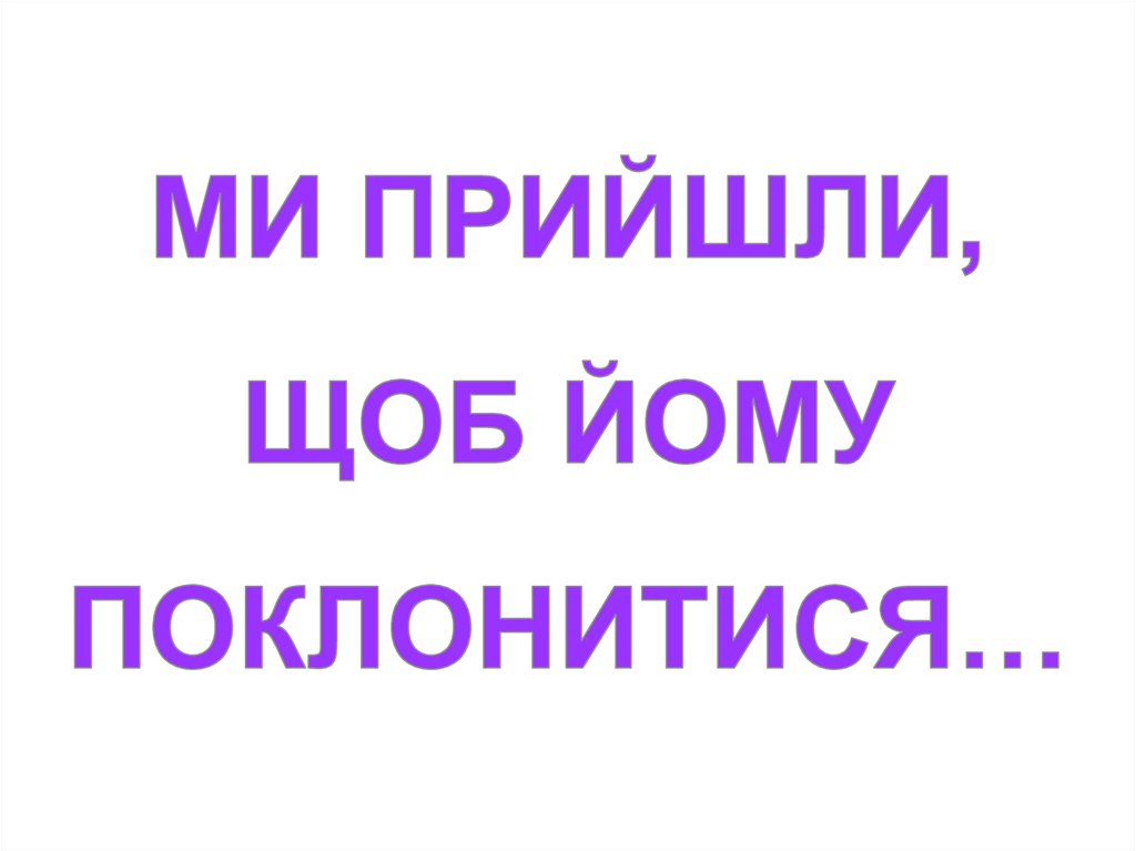 МИ ПРИЙШЛИ, ЩОБ ЙОМУ ПОКЛОНИТИСЯ…