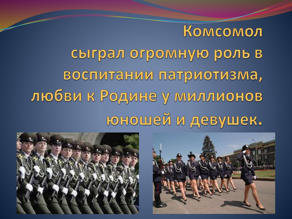 Комсомол сыграл огромную роль в воспитании патриотизма, любви к Родине у миллионов юношей и девушек.